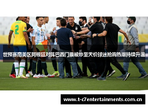 世预赛南美区阿根廷对阵巴西门票被炒至天价球迷抢购热潮持续升温