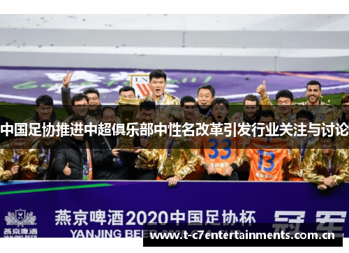 中国足协推进中超俱乐部中性名改革引发行业关注与讨论