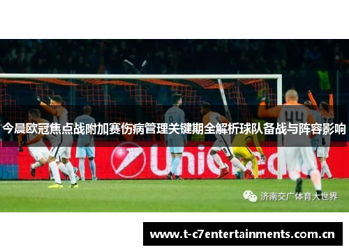 今晨欧冠焦点战附加赛伤病管理关键期全解析球队备战与阵容影响