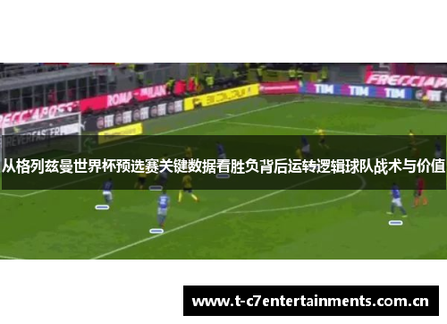 从格列兹曼世界杯预选赛关键数据看胜负背后运转逻辑球队战术与价值