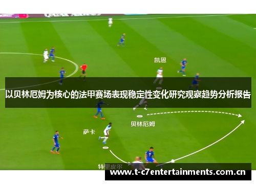 以贝林厄姆为核心的法甲赛场表现稳定性变化研究观察趋势分析报告