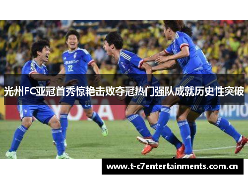 光州FC亚冠首秀惊艳击败夺冠热门强队成就历史性突破