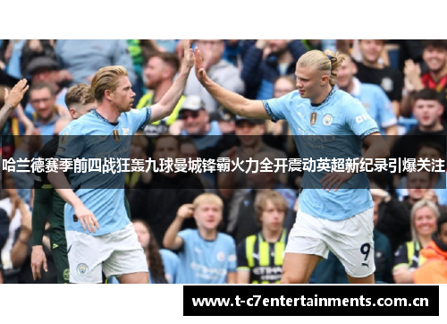 哈兰德赛季前四战狂轰九球曼城锋霸火力全开震动英超新纪录引爆关注