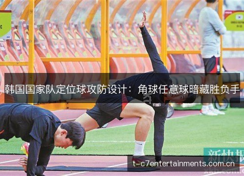 韩国国家队定位球攻防设计:角球任意球暗藏胜负手 韩国国家队定位球攻防设计:角球任意球暗藏胜负手