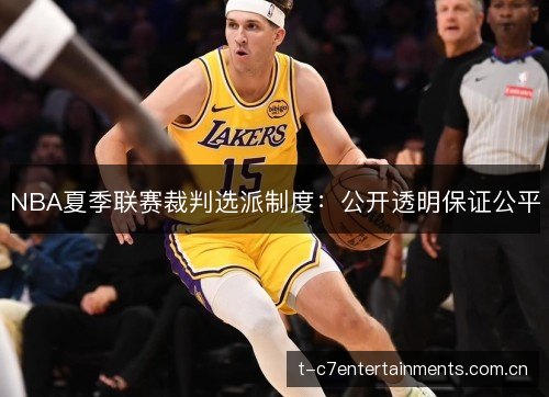 NBA夏季联赛裁判选派制度：公开透明保证公平